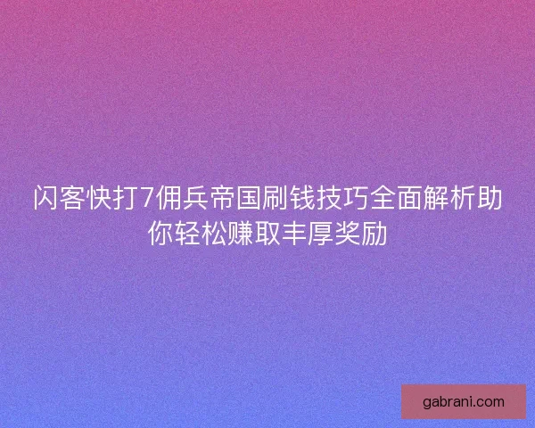 闪客快打7佣兵帝国刷钱技巧全面解析助你轻松赚取丰厚奖励