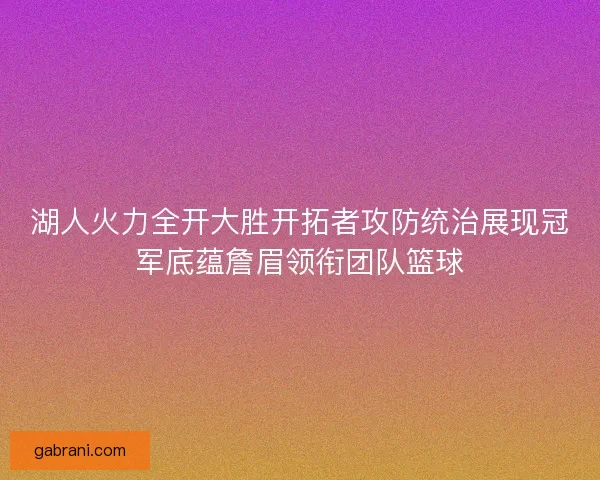 湖人火力全开大胜开拓者攻防统治展现冠军底蕴詹眉领衔团队篮球