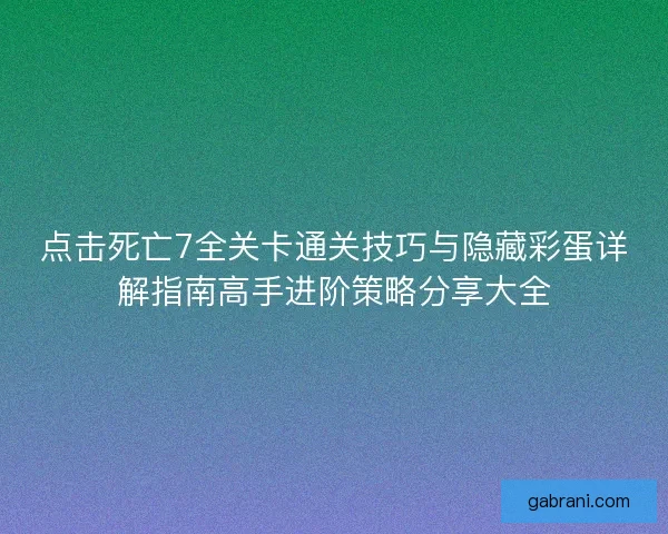 点击死亡7全关卡通关技巧与隐藏彩蛋详解指南高手进阶策略分享大全