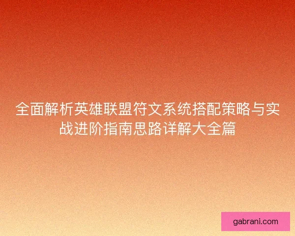全面解析英雄联盟符文系统搭配策略与实战进阶指南思路详解大全篇