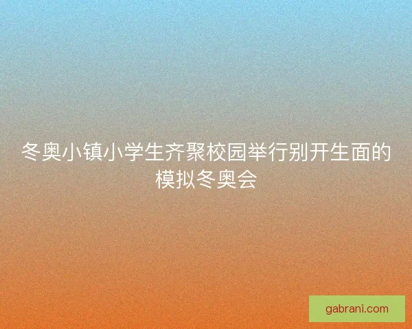 冬奥小镇小学生齐聚校园举行别开生面的模拟冬奥会