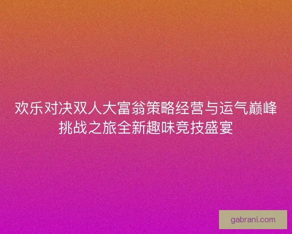 欢乐对决双人大富翁策略经营与运气巅峰挑战之旅全新趣味竞技盛宴